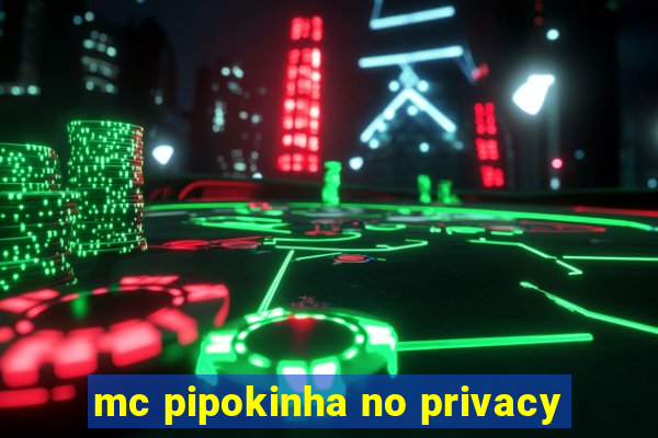 mc pipokinha no privacy